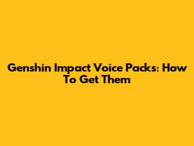 Genshin Impact Voice Packs: How To Get Them