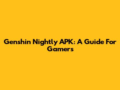 Genshin Nightly APK: A Guide For Gamers