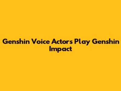 Genshin Voice Actors Play Genshin Impact