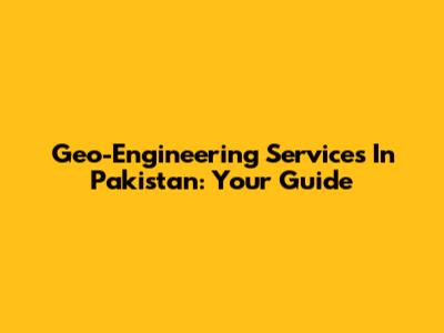 Geo-Engineering Services In Pakistan: Your Guide