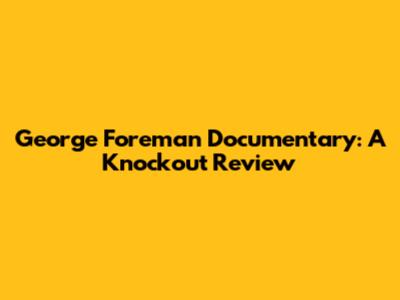 George Foreman Documentary: A Knockout Review