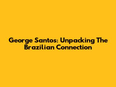 George Santos: Unpacking The Brazilian Connection