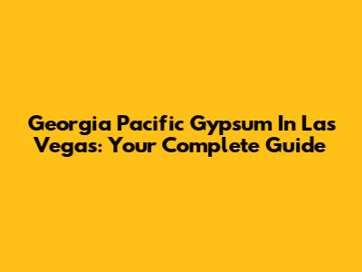Georgia Pacific Gypsum In Las Vegas: Your Complete Guide