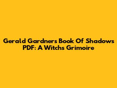 Gerald Gardner's Book Of Shadows PDF: A Witch's Grimoire