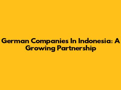 German Companies In Indonesia: A Growing Partnership