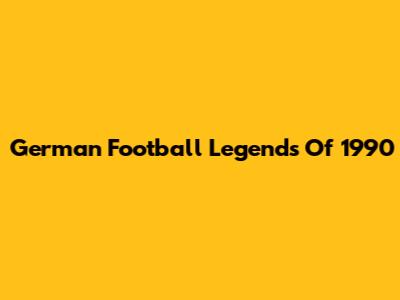 German Football Legends Of 1990