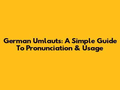 German Umlauts: A Simple Guide To Pronunciation & Usage