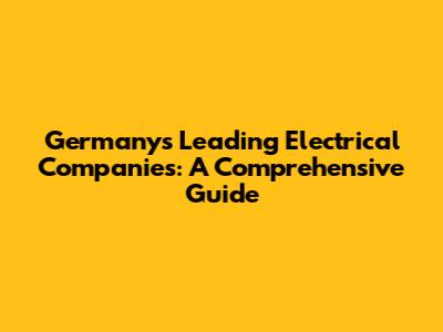 Germany's Leading Electrical Companies: A Comprehensive Guide