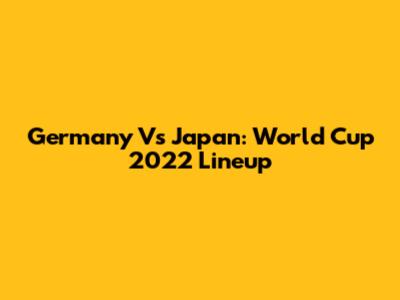 Germany Vs Japan: World Cup 2022 Lineup