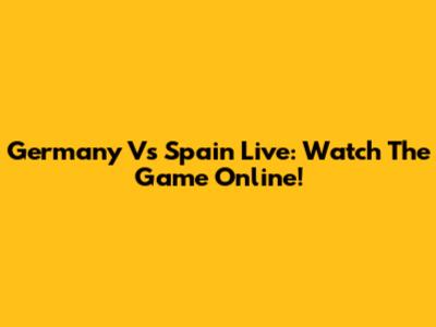 Germany Vs Spain Live: Watch The Game Online!