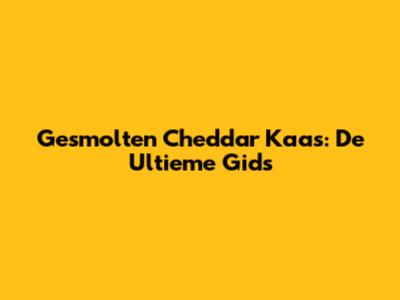 Gesmolten Cheddar Kaas: De Ultieme Gids