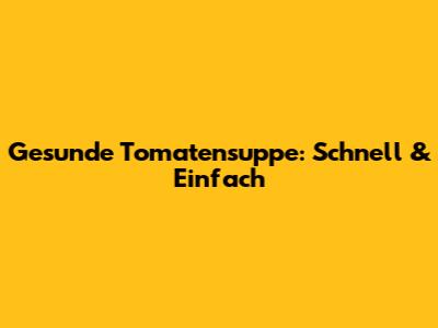 Gesunde Tomatensuppe: Schnell & Einfach