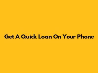 Get A Quick Loan On Your Phone