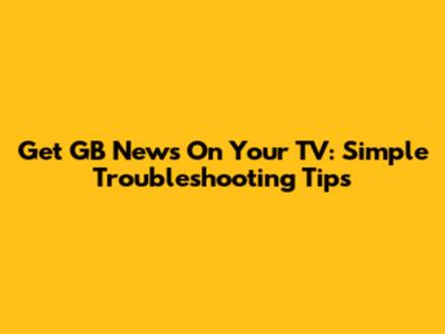 Get GB News On Your TV: Simple Troubleshooting Tips