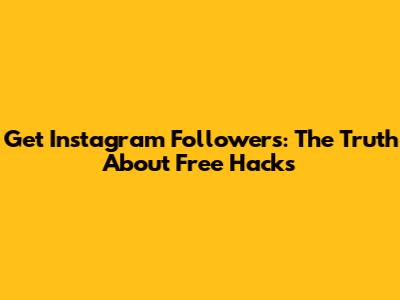 Get Instagram Followers: The Truth About Free Hacks