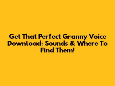 Get That Perfect Granny Voice Download: Sounds & Where To Find Them!