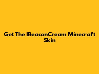 Get The IBeaconCream Minecraft Skin