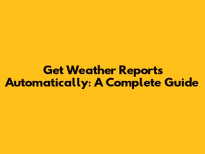 Get Weather Reports Automatically: A Complete Guide