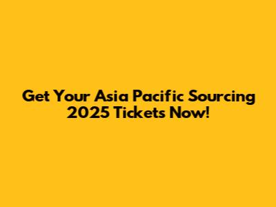 Get Your Asia Pacific Sourcing 2025 Tickets Now!