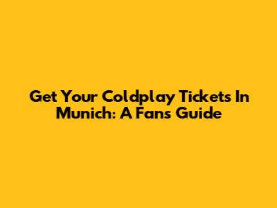 Get Your Coldplay Tickets In Munich: A Fan's Guide
