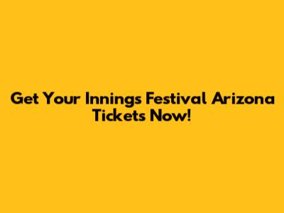 Get Your Innings Festival Arizona Tickets Now!