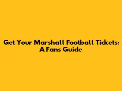 Get Your Marshall Football Tickets: A Fan's Guide