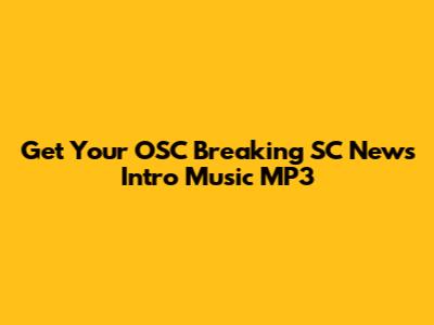 Get Your OSC Breaking SC News Intro Music MP3