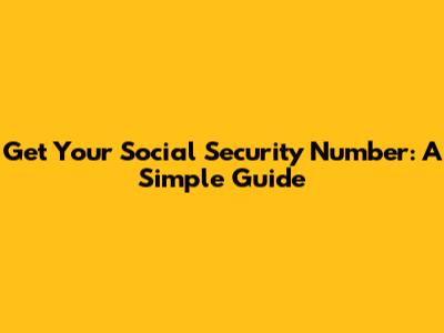 Get Your Social Security Number: A Simple Guide