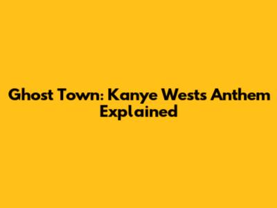 Ghost Town: Kanye West's Anthem Explained