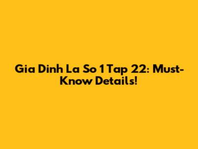Gia Dinh La So 1 Tap 22: Must-Know Details!