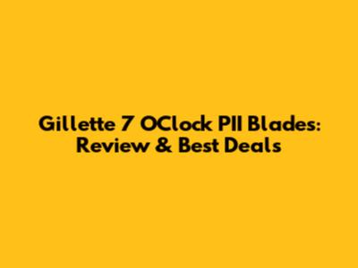 Gillette 7 O'Clock PII Blades: Review & Best Deals