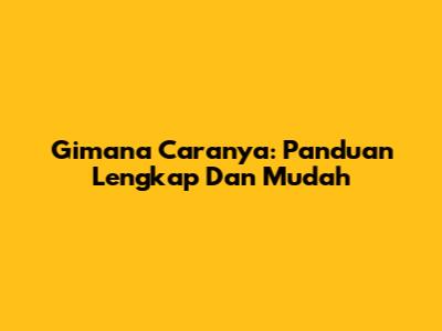 Gimana Caranya: Panduan Lengkap Dan Mudah