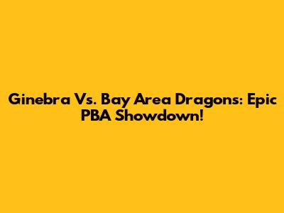 Ginebra Vs. Bay Area Dragons: Epic PBA Showdown!