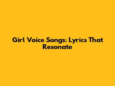 Girl Voice Songs: Lyrics That Resonate