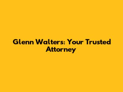 Glenn Walters: Your Trusted Attorney