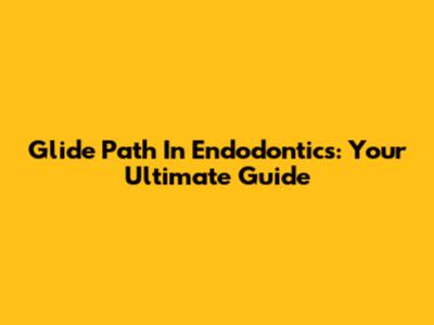 Glide Path In Endodontics: Your Ultimate Guide