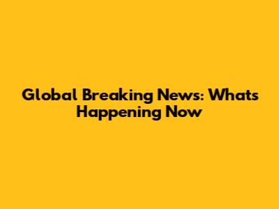 Global Breaking News: What's Happening Now