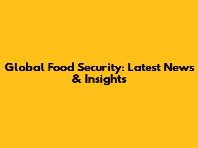 Global Food Security: Latest News & Insights