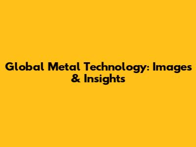 Global Metal Technology: Images & Insights