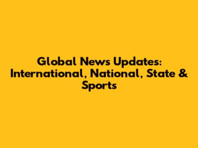 Global News Updates: International, National, State & Sports