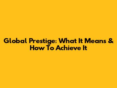 Global Prestige: What It Means & How To Achieve It