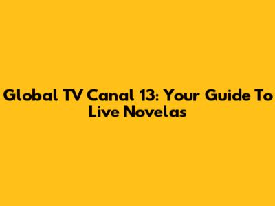 Global TV Canal 13: Your Guide To Live Novelas