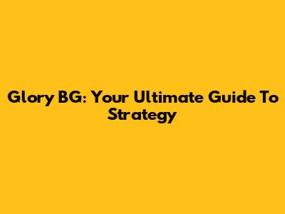 Glory BG: Your Ultimate Guide To Strategy