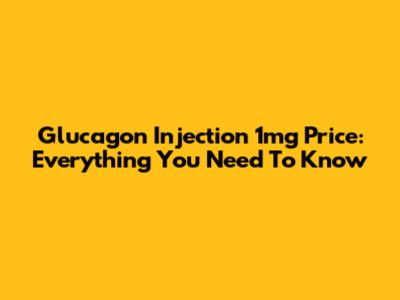 Glucagon Injection 1mg Price: Everything You Need To Know