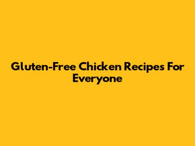 Gluten-Free Chicken Recipes For Everyone