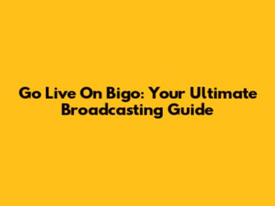 Go Live On Bigo: Your Ultimate Broadcasting Guide