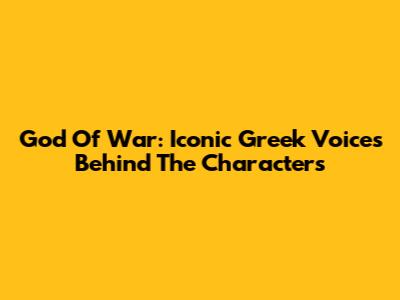God Of War: Iconic Greek Voices Behind The Characters