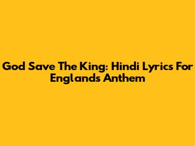 God Save The King: Hindi Lyrics For England's Anthem