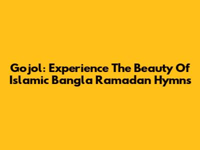 Gojol: Experience The Beauty Of Islamic Bangla Ramadan Hymns