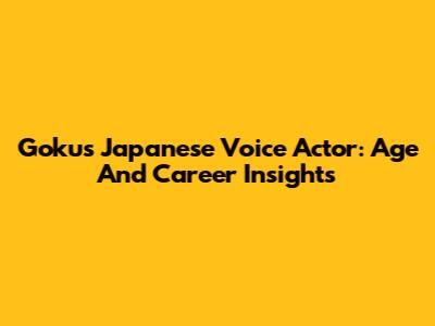 Goku's Japanese Voice Actor: Age And Career Insights